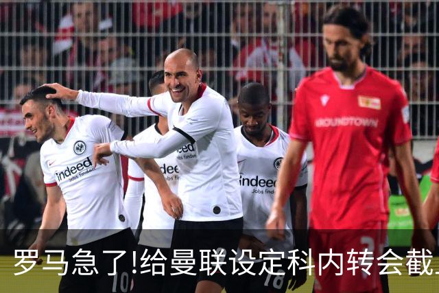 罗马急了!给曼联设定科内转会截止日 7月31日必卖否则财务遭重罚