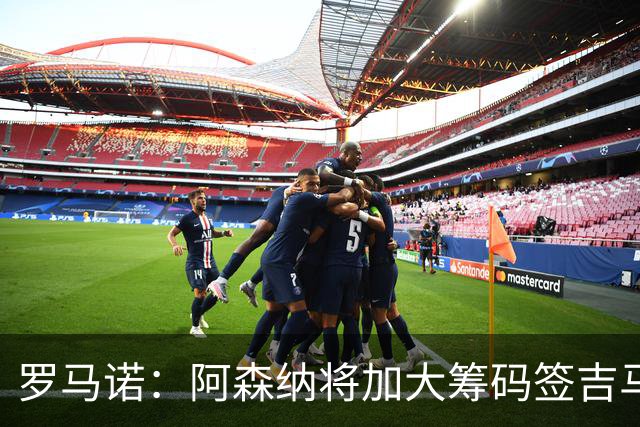 罗马诺：阿森纳将加大筹码签吉马良斯，已与他谈妥个人条款