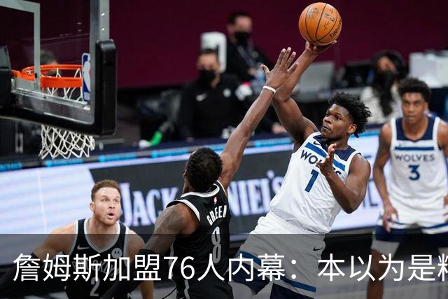 詹姆斯加盟76人内幕：本以为是精心布局，结果连76人都毫不知情