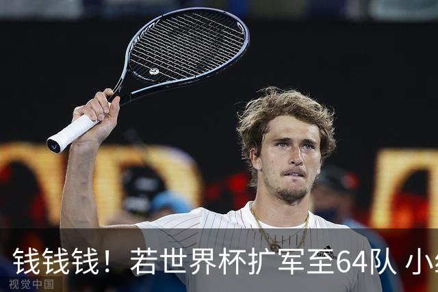 钱钱钱！若世界杯扩军至64队 小组赛或沦为跨大洲预选赛