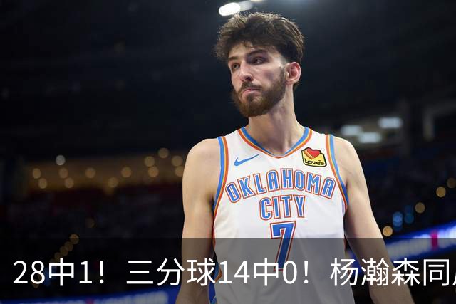 28中1！三分球14中0！杨瀚森同届22号秀持续低迷