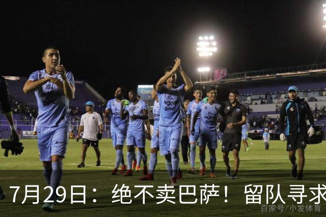 7月29日：绝不卖巴萨！留队寻求原谅或离开西甲，马竞给小蜘蛛2个选择