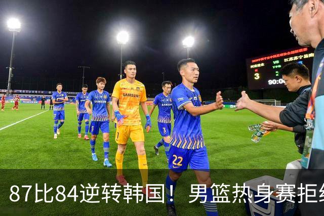 87比84逆转韩国！男篮热身赛拒绝两连败：U18中国队未来可期！