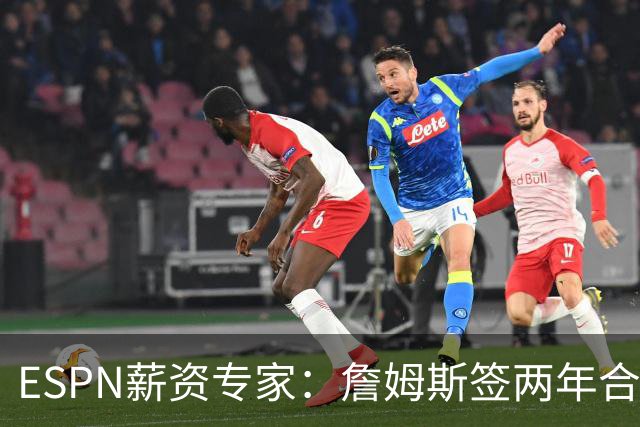 ESPN薪资专家：詹姆斯签两年合同，76人反而无法正式完成签约